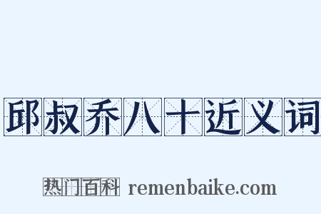 邱叔乔八十近义词是什么意思的图片